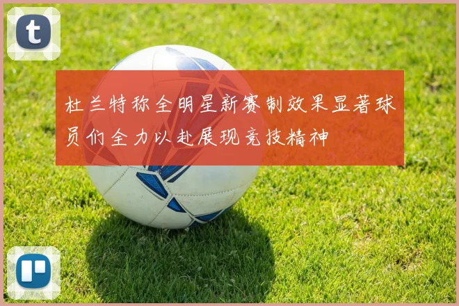 杜兰特称全明星新赛制效果显著球员们全力以赴展现竞技精神