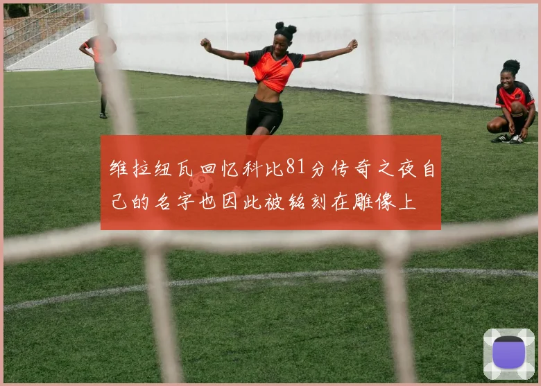 维拉纽瓦回忆科比81分传奇之夜自己的名字也因此被铭刻在雕像上