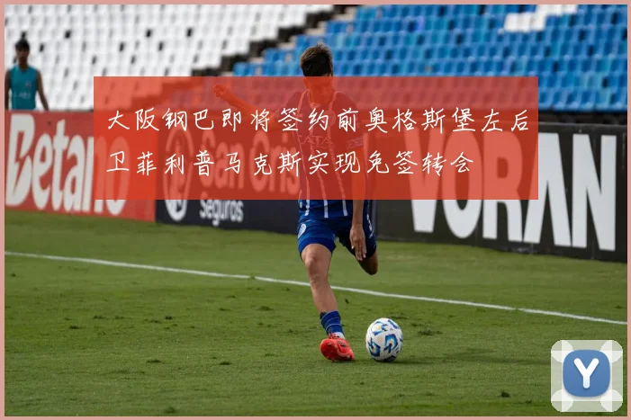 大阪钢巴即将签约前奥格斯堡左后卫菲利普马克斯实现免签转会