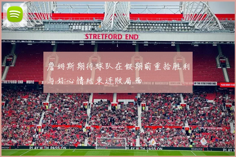 詹姆斯期待球队在假期前重拾胜利与好心情结束连败局面