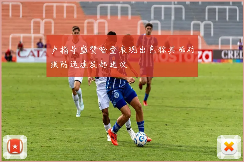 卢指导盛赞哈登表现出色称其面对换防迅速发起进攻