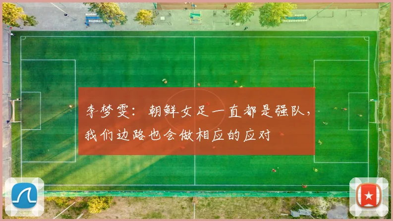 李梦雯：朝鲜女足一直都是强队，我们边路也会做相应的应对