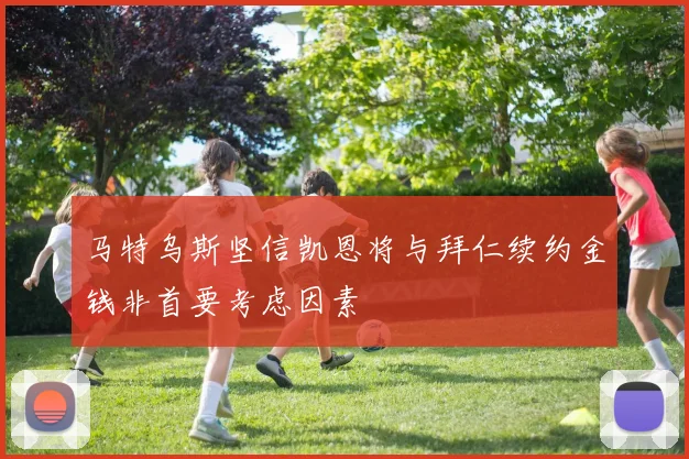 马特乌斯坚信凯恩将与拜仁续约金钱非首要考虑因素