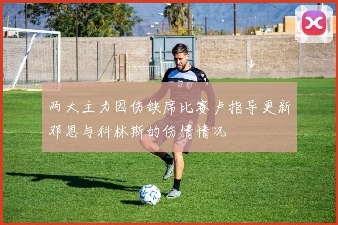 两大主力因伤缺席比赛卢指导更新邓恩与科林斯的伤情情况