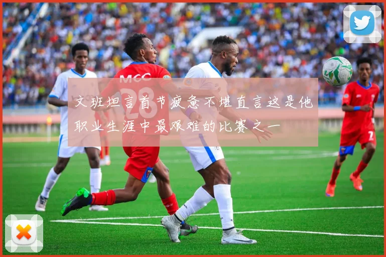 文班坦言首节疲惫不堪直言这是他职业生涯中最艰难的比赛之一