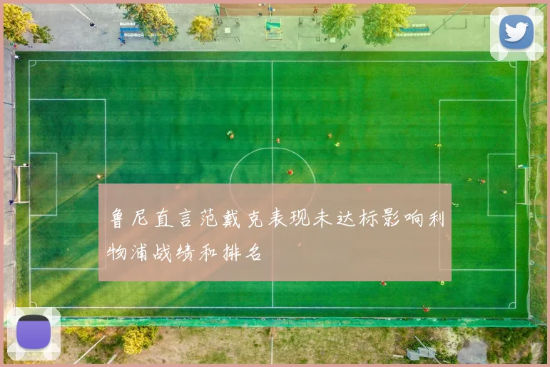 鲁尼直言范戴克表现未达标影响利物浦战绩和排名