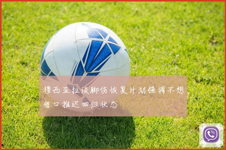 穆西亚拉谈脚伤恢复计划强调不想借口推迟回归状态