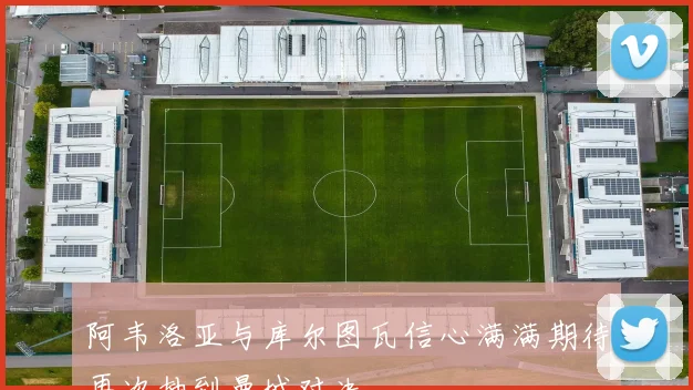 阿韦洛亚与库尔图瓦信心满满期待再次抽到曼城对决